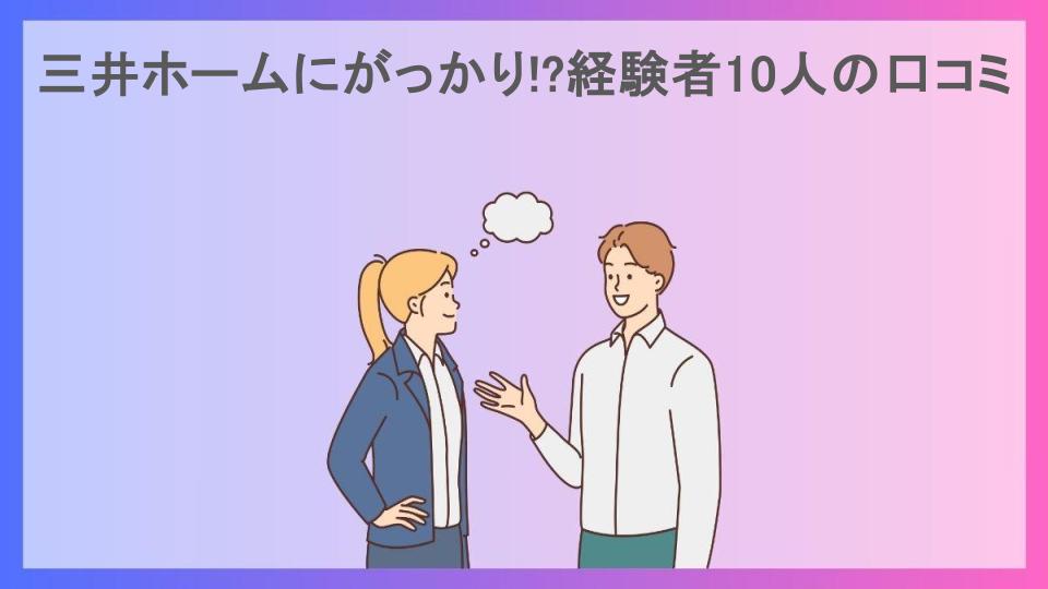 三井ホームにがっかり!?経験者10人の口コミ